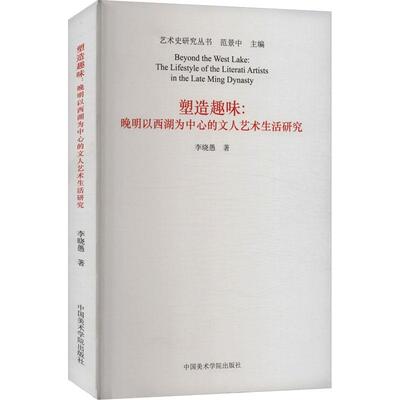 塑造趣味:晚明以西湖为中心的文人艺术生活研究 美术理论艺术爱好者兴趣赏析小学初高中生青少年家长老师教师正版畅销图书籍李晓