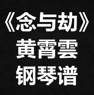 黄霄雲《念与劫》独奏谱 钢琴谱 五线谱 简谱 扒谱 弹唱谱