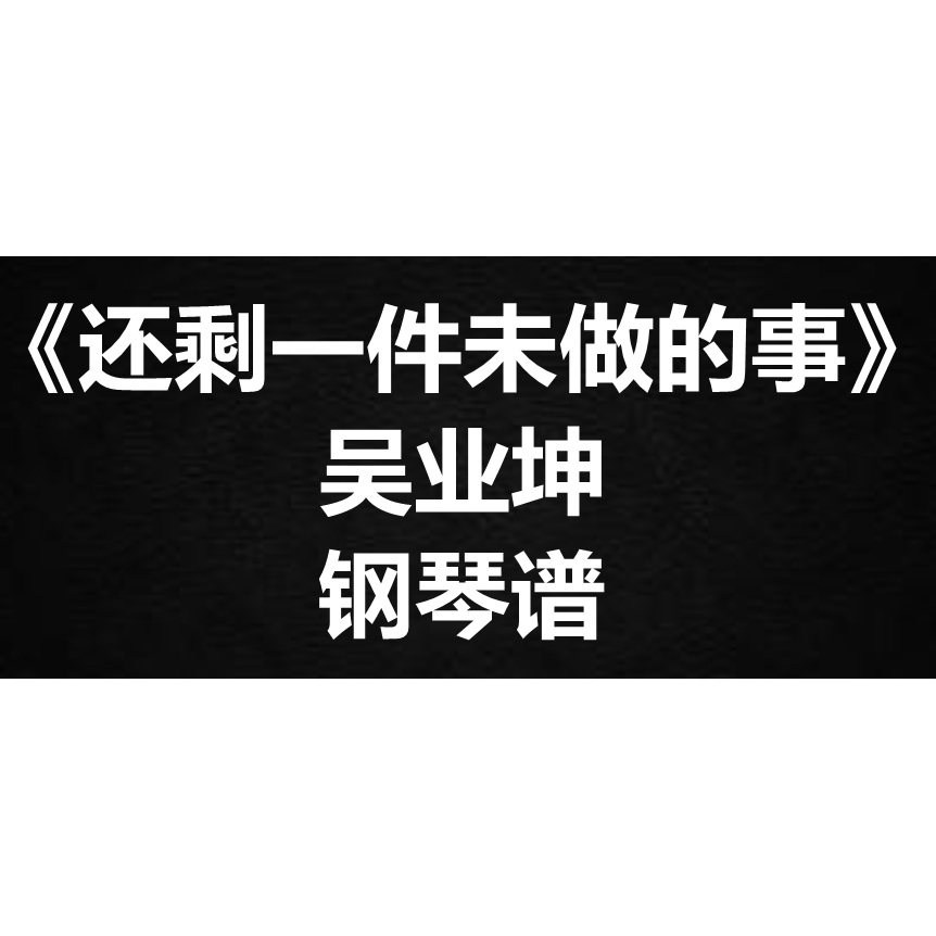 吴业坤《还剩一件未做的事》独奏谱 钢琴谱 五线谱 简谱 弹唱谱