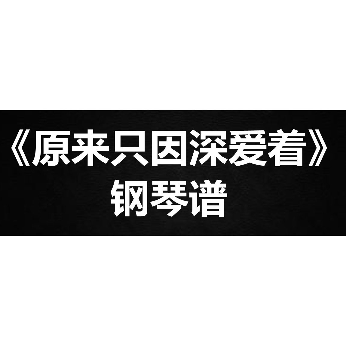 吴业坤JW《原来只因深爱着》独奏钢琴谱 五线谱 简谱 扒谱 弹唱谱