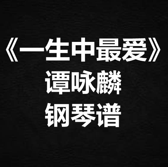 谭咏麟《一生中最爱》独奏谱 钢琴谱 五线谱 简谱 扒谱 弹唱谱