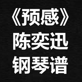 陈奕迅《预感》独奏谱 钢琴谱 五线谱 简谱 扒谱 弹唱谱