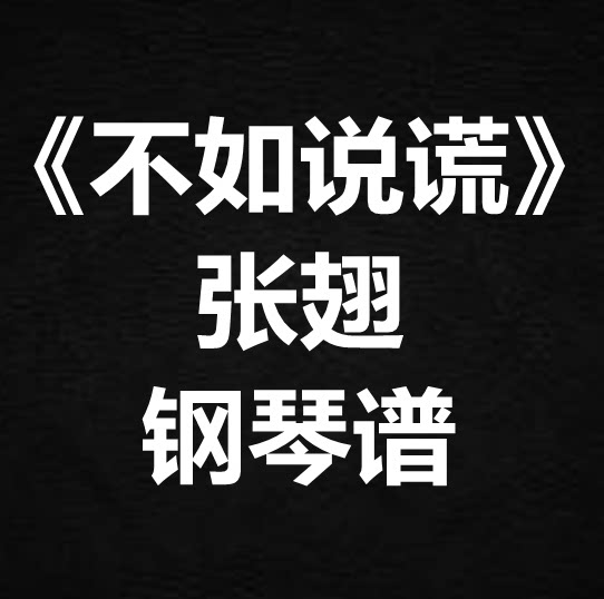 张翅《不如说谎》独奏谱 钢琴谱 五线谱 简谱 扒谱 弹唱谱