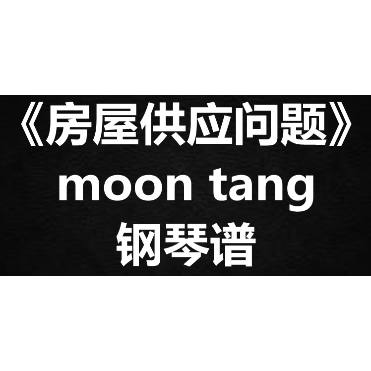 moon tang《房屋供应问题》独奏 钢琴谱 五线谱 简谱 扒谱 弹唱谱