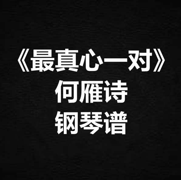何雁诗《最真心一对》独奏谱 钢琴谱 五线谱 简谱 扒谱 弹唱谱