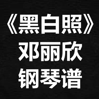 邓丽欣《黑白照》独奏谱 钢琴谱 五线谱 简谱 扒谱 弹唱谱