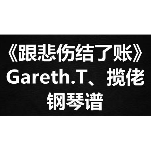 Gareth.T、揽佬《跟悲伤结了账》独奏谱 钢琴谱 五线谱 简谱