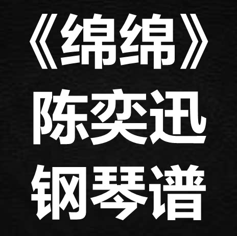 陈奕迅《绵绵》独奏谱 钢琴谱 五线谱 简谱 扒谱 弹唱谱