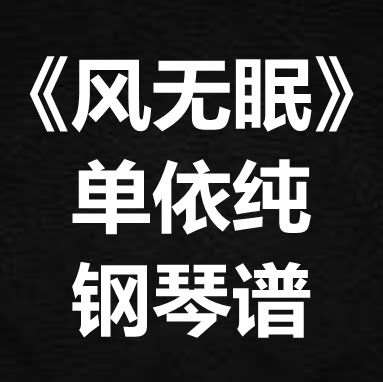 单依纯《风无眠》独奏谱 钢琴谱 五线谱 简谱 扒谱 弹唱谱