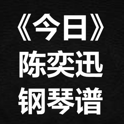 陈奕迅《今日》独奏谱 钢琴谱 五线谱 简谱 扒谱 弹唱谱