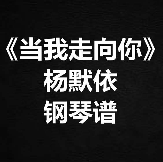 杨默依《当我走向你》独奏谱 钢琴谱 五线谱 简谱 扒谱 弹唱谱