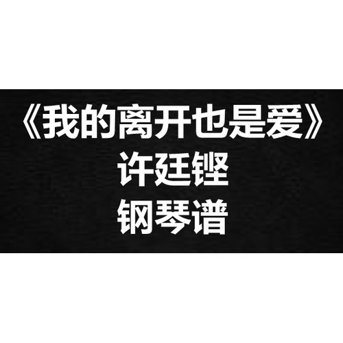 许廷铿《我的离开也是爱》独奏谱 钢琴谱 五线谱 简谱 扒谱 弹唱