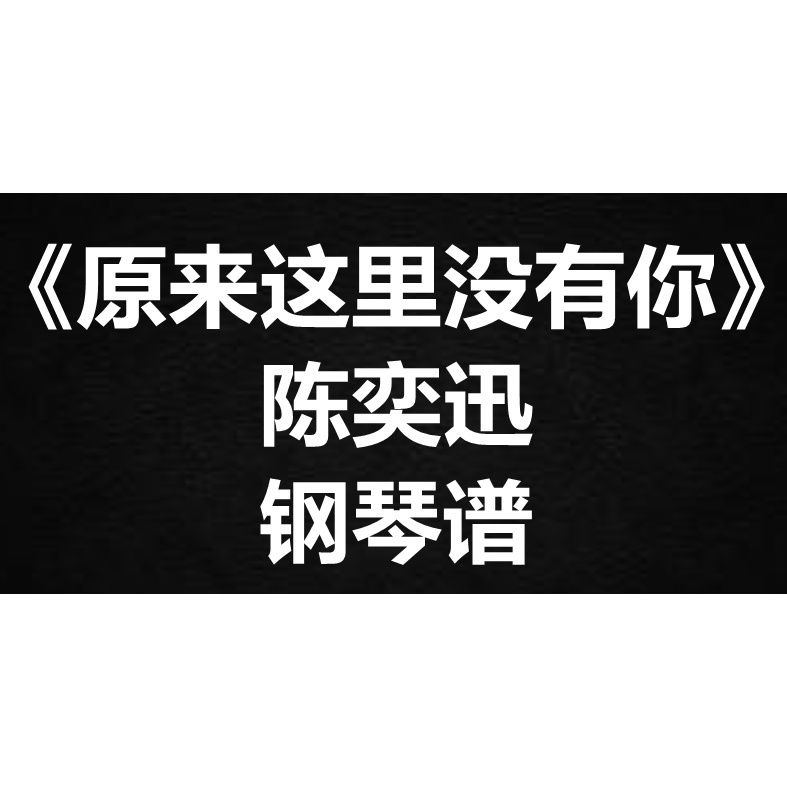 陈奕迅《原来这里没有你》独奏谱钢琴谱 五线谱 简谱 扒谱 弹唱谱