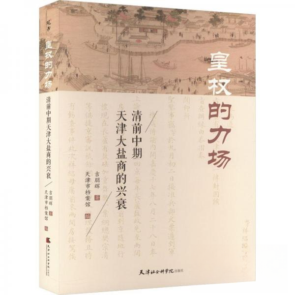 正版新书 皇权的力场：清前中期天津大盐商的兴衰 吉朋辉  著；天津市档案馆  编 天津社会科学院出版社