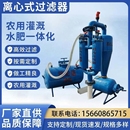 井水砂石微喷钢制 农业离心滴灌过滤器农用滴管除沙器网式