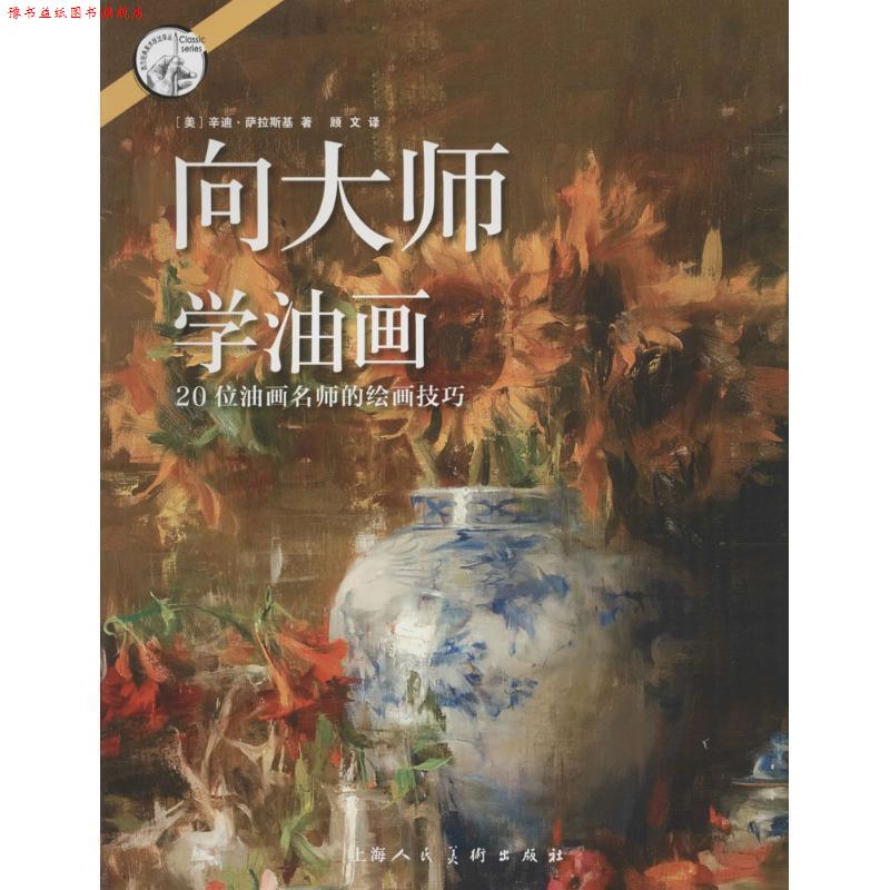 【正版书】 向大师学油画—20位油画名师的绘画技巧---西方经典美术技法译丛-W [美]辛迪萨拉斯基 著 ,顾文译 上海人民美术出版社