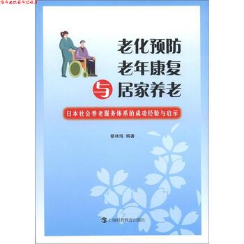 【正版书】 老化预防、老年康复与居家养老:日本社会养老服务体系的成功经验与启示 蔡林海 著 上海科技教育出版社