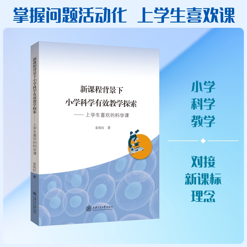 新课程背景下小学科学有效教学探索——上学生喜欢的科学课 上海交通大学出版社有限公司 袁优红 著 育儿其他