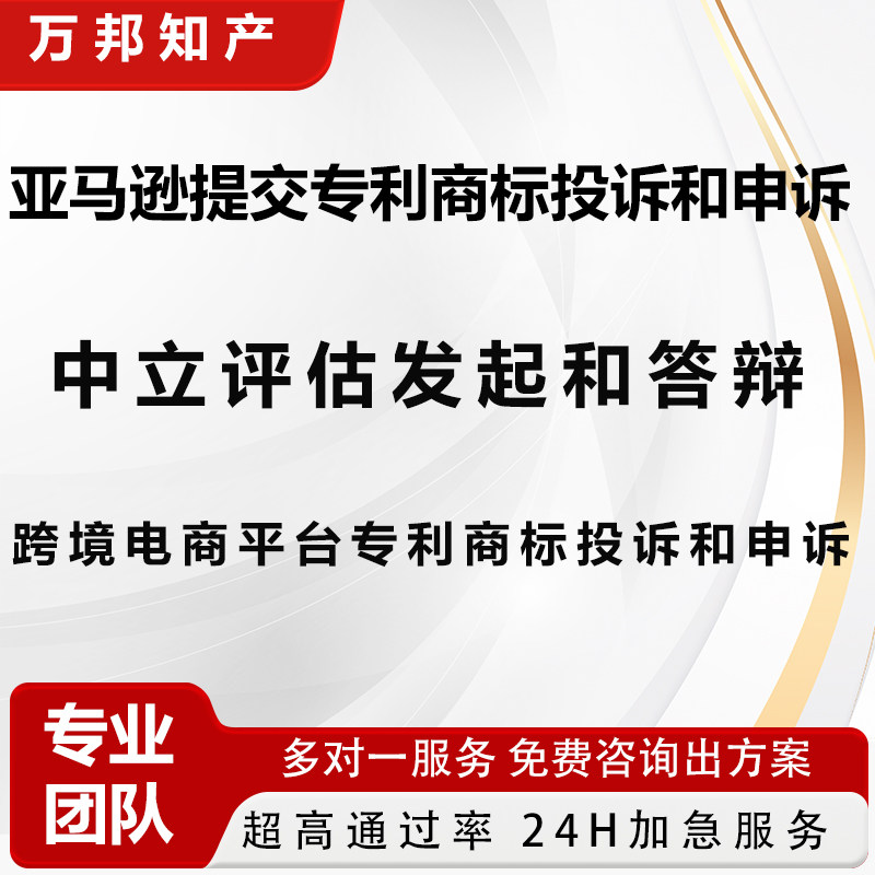 亚马逊提交专利商标投诉中立评估发起和答辩跨境电商专利商标申诉