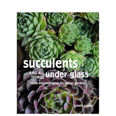 【现货】多肉植物 室内花园的想法和灵感Succulents and All things Under Glass: Ideas and inspiration for indoor gardens英文