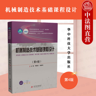 中法图正版 机械制造技术基础课程设计第4版第四版 柯建宏 华中科技大学 高等院校机械专业教材 机械加工工艺规程设计课程设计案例