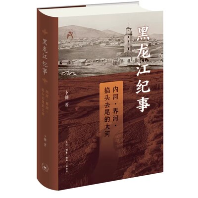 黑龙江纪事 内河界河掐头去尾的大河 卜键 走进黑龙江远观3000年近视300载 历史地方史志书籍 中国历史 三联书店