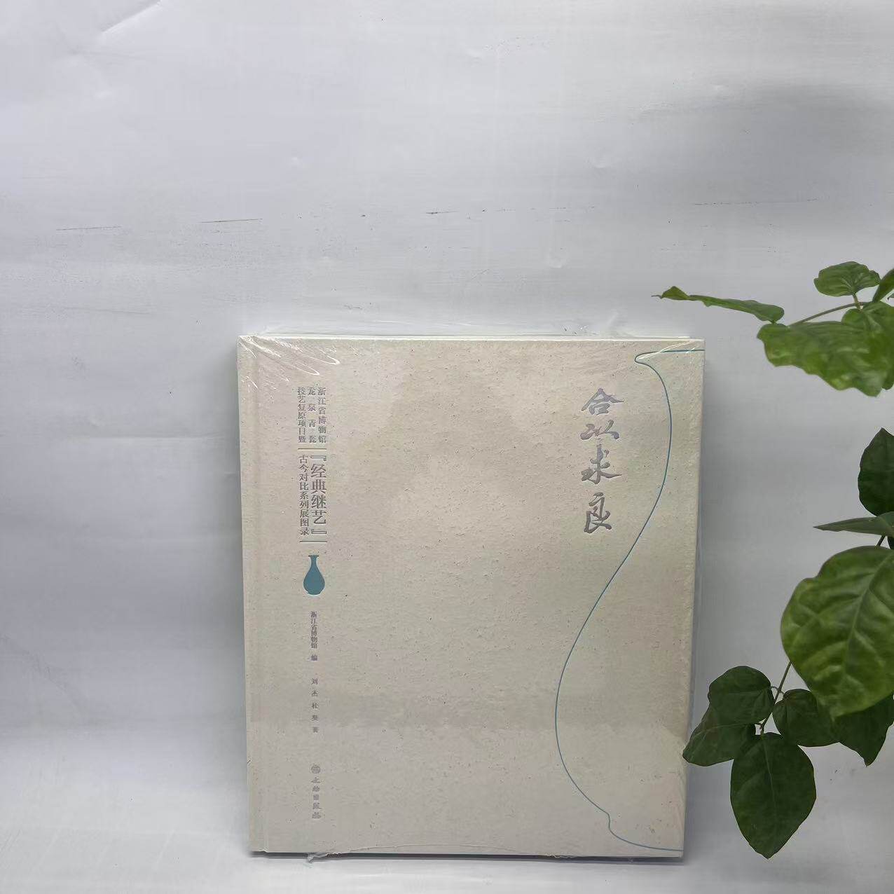 合以求良:浙江省博物馆龙泉青瓷技艺复原项目暨“经典继艺”古今对比系列展图录(精装) 9787501085644 文物