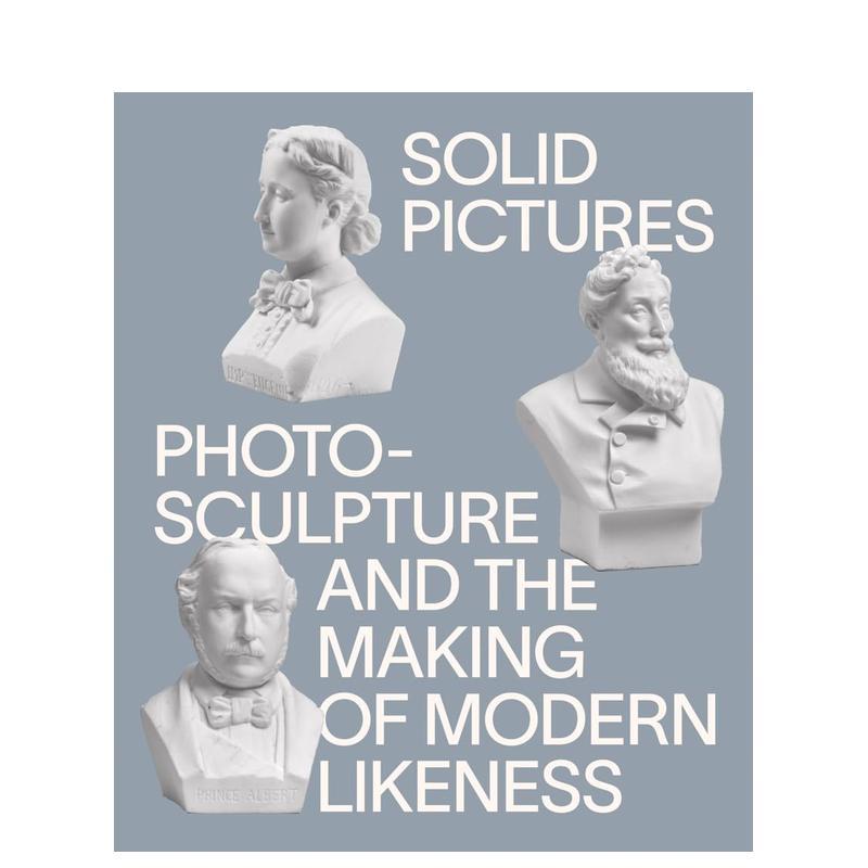 【预售】立体图像:照相雕塑与现代肖像的诞生 Solid Pictures: Photosculpture and the Making 英文进口原版艺术画册画集正版图