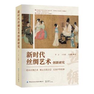 新时代丝绸艺术创新研究 江苏高校哲学社会科学研究重大项目新时代丝绸艺术创新 李正王小萌李潇鹏 中国纺织出版社