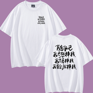 重磅纯棉随便吧我只想搞钱喝酒睡觉钓鱼打麻将短袖T恤男女体恤潮