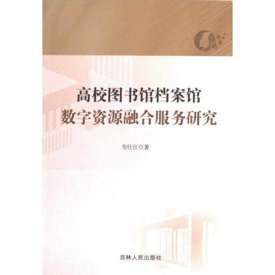 高校图书馆档案馆数字资源融合服务研究 韦仕江著 9787206200847