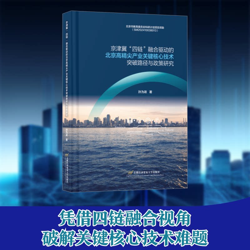 京津冀“四链”融合驱动的北京高精尖产业关键核心技术突破路径与政策研究孙为政著首都经济贸易大学出版社9787563840403