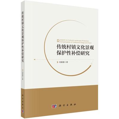 传统村镇文化景观保护性补偿研究 补偿主体 受偿客体 补偿标准 补偿方式与渠道 传统村镇景观保护性补偿模型 刘春腊 著 科学出版