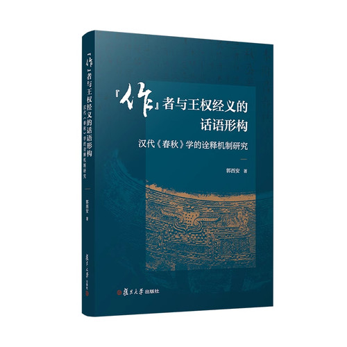 “作”者与王权经义的话语形构： 汉代《春秋》学的诠释机制研究 郭西安 9787309182064 复旦大学出版社 正版书籍