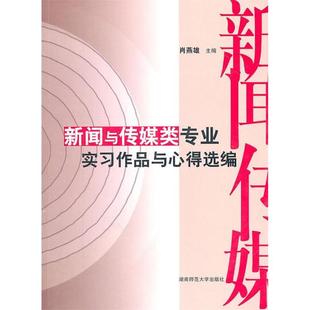 9787564803117 新闻与传媒类专业实习作品与心得选编 湖南师范大学出版 社 著 现货 肖燕雄 包邮