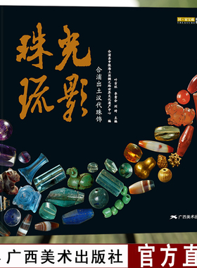 珠光琉影 合浦出土汉代珠饰国家宝藏丛书汉代宝石珠饰玻璃珠贵金属饰品文化工艺考古研究合浦县申报海上丝绸之路世纪文化遗产中心