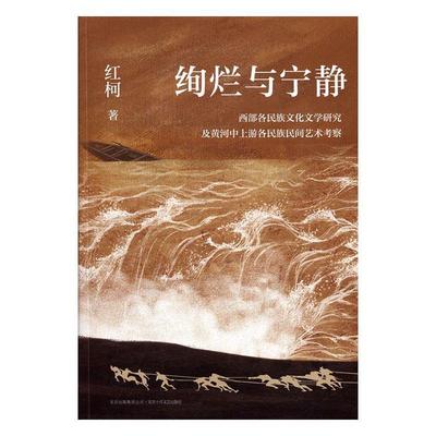 绚烂与宁静:西部各民族文化文学研究及黄河中上游各民族民间艺术考察红柯 民族文学文学研究中国文集文学书籍