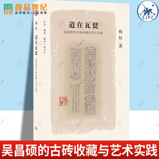 现货速发 正版包邮 道在瓦甓 吴昌硕的古砖收藏与艺术实践 9787108057884 梅松 生活 读书 新知三联书店 文化 书籍