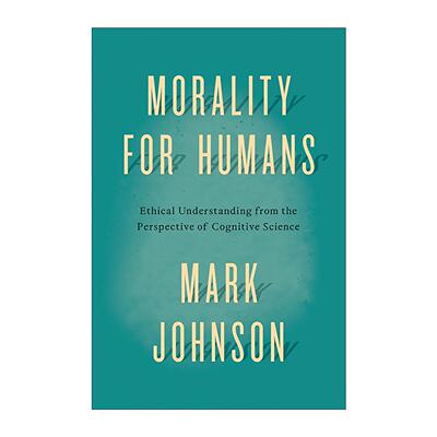 英文原版 Morality for Humans 人类道德 认知科学角度的伦理解读 我们赖以生存的隐喻作者马克· 约翰逊 英文版 进口英语原版书籍