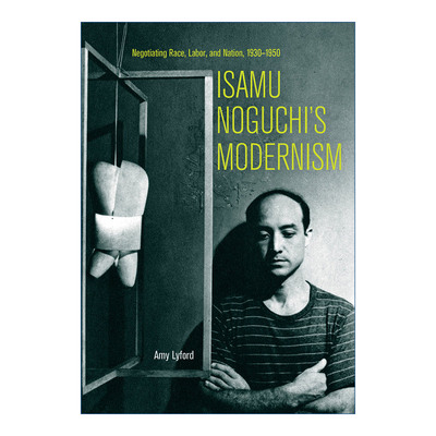 英文原版 Isamu Noguchi’s Modernism 日裔美国雕塑家野口勇的现代主义 1930-1950年关于种族 劳动和国家的谈判 Amy Lyford 英文