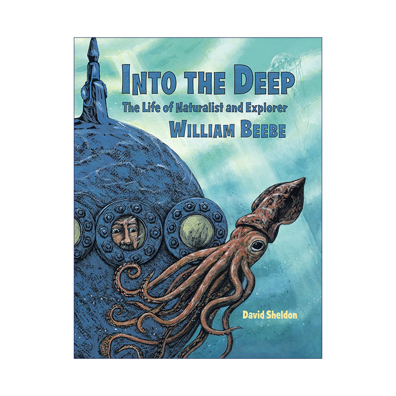Into the Deep 深海奇观 博物学家和探险家威廉·毕比的一生 儿童传记科普百科绘本 David Sheldon