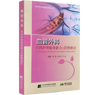 包邮正版 血管外科专科护理服务能力与管理指引 杨瑛 刘雪莲 李瑞 主编 辽宁科学技术出版社9787559115997 专科护理与管理系列丛书
