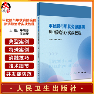 甲状腺与甲状旁腺疾病热消融治疗实战教程 于明安 王淑荣 疾病影像学病理学诊断消融技巧手法指导教材人民卫生出版社9787117341875
