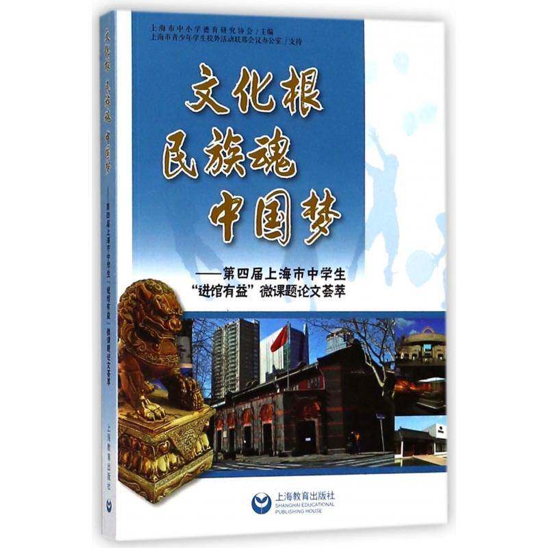 文化根 民族魂 :四届上海市中学生“进馆有益”微课题论文荟 上海市中小学德育研究协会 社会科学文集 社会科学书籍上海教育出版社
