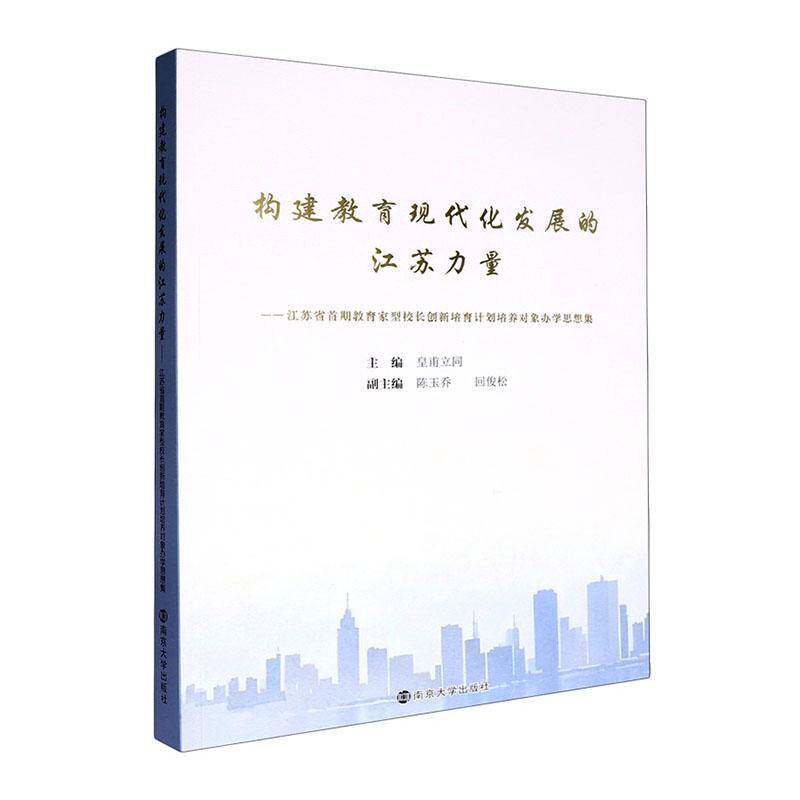 构建教育现代化发展的江苏力量:江苏省型校长创新培育计划培养对象办学思想集 皇甫立同   图书书籍南京大学出版社