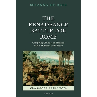 The Renaissance Battle for Rome Competing Claims to an Idealized Past in Humanist Latin Poetry 文艺复兴时期的罗马之战：