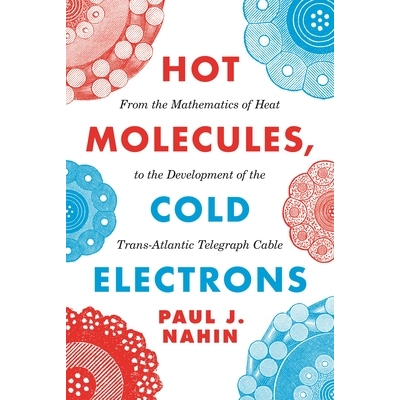 Hot Molecules, Cold Electrons From the Mathematics of Heat to the Development of the Trans-Atlantic Telegraph Cable 热