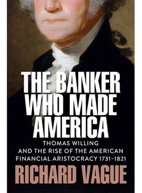The Banker Who Made America Thomas Willing And The Rise Of The American Financial Aristocracy, 1731-1821 9781509569083