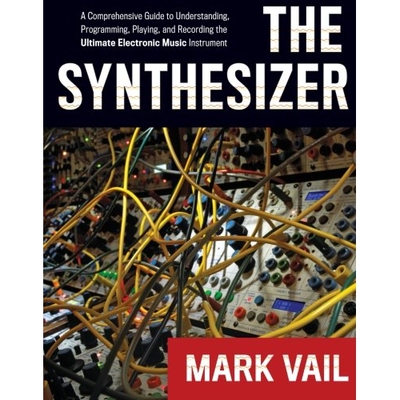 The Synthesizer A Comprehensive Guide to Understanding, Programming, Playing, and Recording the Ultimate Electronic Mus