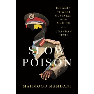 Slow Poison Idi Amin, Yoweri Museveni, and the Making of the Ugandan State 慢性毒药:伊迪·阿明、约韦里·穆塞韦尼与乌干